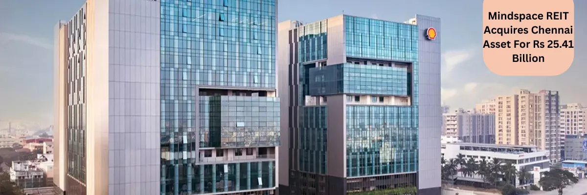 Mindspace REIT Acquires Chennai Asset For Rs 25.41 Billion
