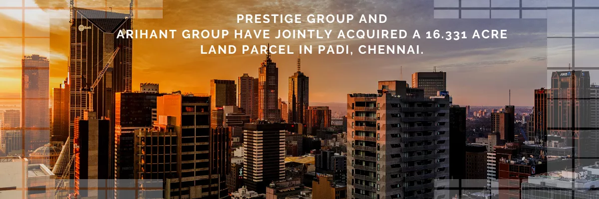 The Prestige Group and Arihant Group have jointly acquired a prime 16.331-acre land parcel in Padi, Chennai
